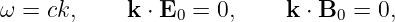 ω = ck,     k ⋅ E0 = 0,    k ⋅ B0 = 0,
