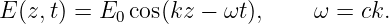 E (z,t) = E0 cos(kz − ωt ),   ω = ck.
