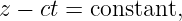 z − ct = constant,
