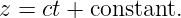 z = ct + constant.
