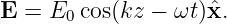 E = E0 cos(kz − ωt )ˆx.
