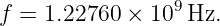f = 1.22760 × 109 Hz.
