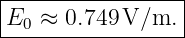 |----------------|
E0  ≈ 0.749 V/m. |
------------------
