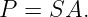 P  = SA.
