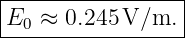 |----------------|
E0  ≈ 0.245 V/m. |
------------------
