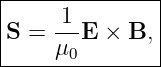 |-----1--------|
|S = ---E × B, |
-----μ0---------
