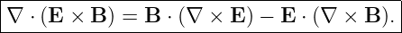 |------------------------------------------|
|∇ ⋅ (E  × B ) = B ⋅ (∇ × E) − E ⋅ (∇ × B ).|
-------------------------------------------
