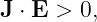 J ⋅ E > 0,
