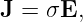 J = σE,
