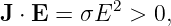 J ⋅ E = σE2  > 0,
