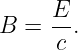 B =  E-.
     c
