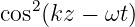    2
cos (kz − ωt)
