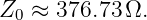 Z0  ≈ 376.73 Ω.
