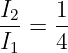 I2 =  1-
I1    4
