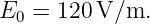 E   = 120 V/m.
  0
                                                                                         
                                                                                         
