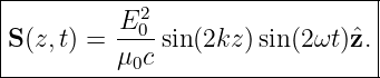 |--------------------------------|
|          E20                    |
|S(z,t) = ----sin(2kz) sin(2ωt )ˆz. |
----------μ0c--------------------
