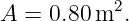            2
A  = 0.80m  .
