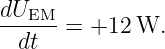 dUEM--
 dt   = +12  W.
