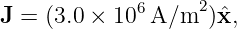 J =  (3.0 × 106 A/m2 )ˆx,
