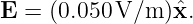 E  = (0.050V/m  )ˆx.
