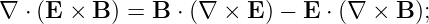 ∇ ⋅ (E  × B ) = B ⋅ (∇ × E) − E ⋅ (∇ × B );
