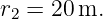 r2 = 20m.
