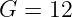 G  = 12
