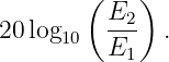         ( E2)
20 log10   --- .
          E1
