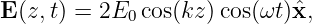E(z,t) = 2E  cos(kz) cos(ωt )ˆx,
            0
