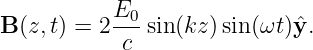           E0-
B(z,t) = 2 c  sin(kz )sin (ωt )ˆy.
