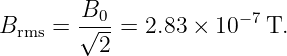        B0             −7
Brms = √---=  2.83 × 10   T.
         2
