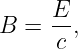B =  E-,
     c
