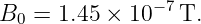 B0 =  1.45 × 10 −7T.
