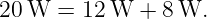 20W  =  12W  + 8 W.
