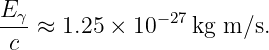 Eγ-            −27
 c ≈  1.25 ×  10   kg m/s.
