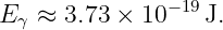 Eγ ≈ 3.73 × 10− 19 J.
