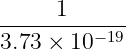 1
---------−19
3.73 × 10
