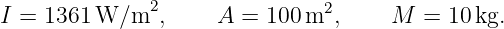 I =  1361W/m2,       A =  100 m2,     M  = 10 kg.
