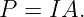 P  = IA.

