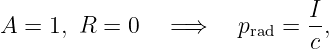                              I
A = 1, R  = 0   =⇒     prad = --,
                              c
