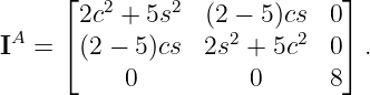      ⌊   2    2              ⌋
      2c  + 5s   (2 − 5)cs  0
IA = ⌈(2 − 5)cs  2s2 + 5c2  0⌉ .
          0          0      8
