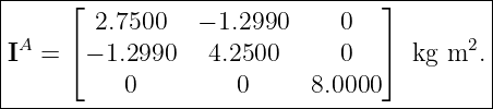 |-----⌊--------------------------⌋---------|
|       2.7500   − 1.2990     0            |
|IA = ⌈− 1.2990   4.2500      0  ⌉  kg m2. |
|          0         0     8.0000          |
--------------------------------------------
