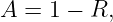 A =  1 − R,
