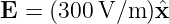 E = (300 V/m )ˆx
