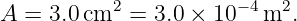 A  = 3.0cm2  = 3.0 × 10−4m2.
