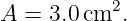           2
A  = 3.0cm  .
