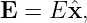 E  = E ˆx,
