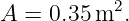            2
A  = 0.35m  .
