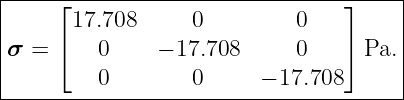 |-----⌊--------------------------⌋-----|
|      17.708      0         0         |
|σ =  ⌈   0    − 17.708      0   ⌉ Pa. |
|                                      |
----------0--------0-----−-17.708------|

