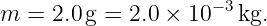 m =  2.0 g = 2.0 × 10−3 kg.
